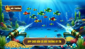 app chơi bắn cá đổi thưởng uy tín