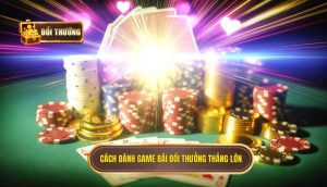 cách đánh game bài đổi thưởng thắng lớn