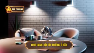 chơi game bài đổi thưởng ở đâu