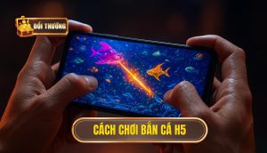 cách chơi bắn cá H5