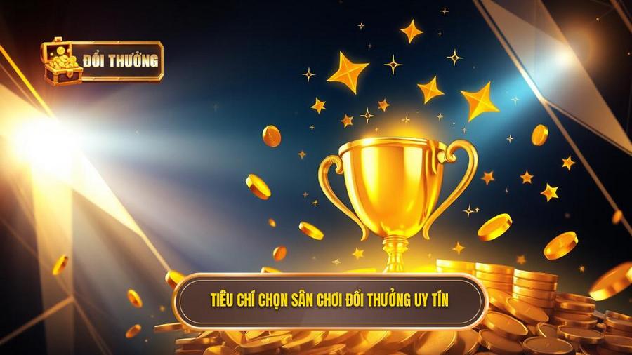 Các tiêu chí vàng khi lựa chọn sân chơi Đổi Thưởng