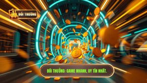 Game Đổi Thưởng Có Nhanh Không? Top Cổng Game Uy Tín Tại ĐỔI THƯỞNG